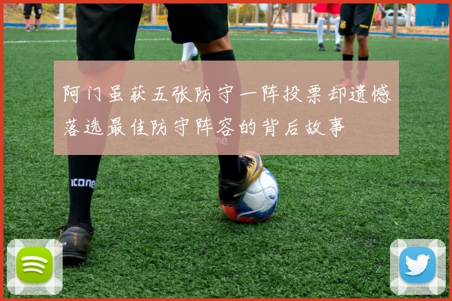 阿门虽获五张防守一阵投票却遗憾落选最佳防守阵容的背后故事
