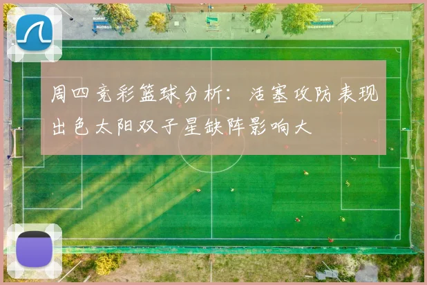 周四竞彩篮球分析：活塞攻防表现出色太阳双子星缺阵影响大