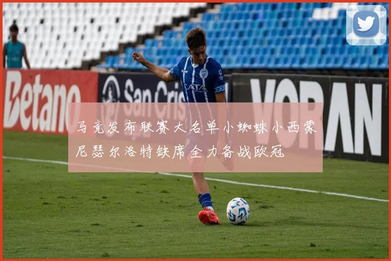 马竞发布联赛大名单小蜘蛛小西蒙尼瑟尔洛特缺席全力备战欧冠