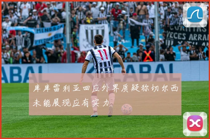 库库雷利亚回应外界质疑称切尔西未能展现应有实力
