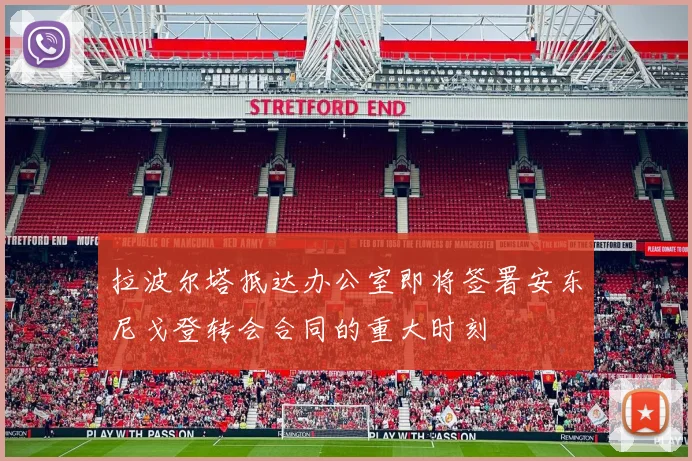 拉波尔塔抵达办公室即将签署安东尼戈登转会合同的重大时刻