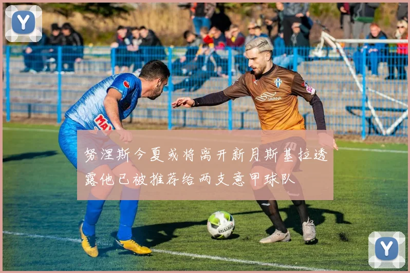 努涅斯今夏或将离开新月斯基拉透露他已被推荐给两支意甲球队