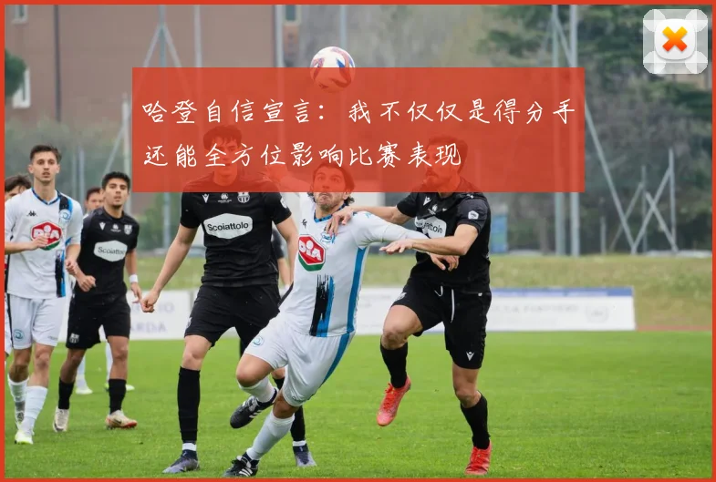 哈登自信宣言：我不仅仅是得分手还能全方位影响比赛表现