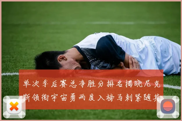 单次季后赛总净胜分排名揭晓尼克斯领衔宇宙勇两度入榜马刺紧随其后