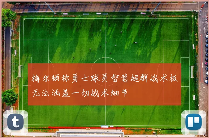 梅尔顿称勇士球员智慧超群战术板无法涵盖一切战术细节