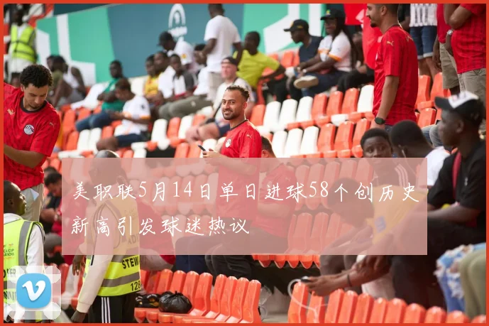 美职联5月14日单日进球58个创历史新高引发球迷热议