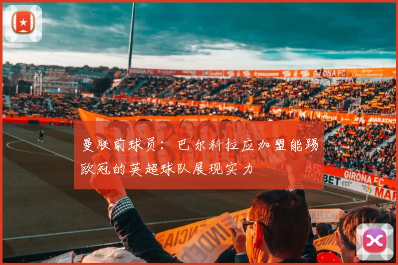 曼联前球员：巴尔科拉应加盟能踢欧冠的英超球队展现实力