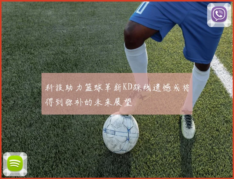 科技助力篮球革新KD踩线遗憾或将得到弥补的未来展望