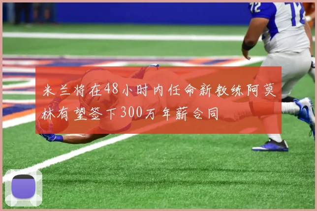 米兰将在48小时内任命新教练阿莫林有望签下300万年薪合同