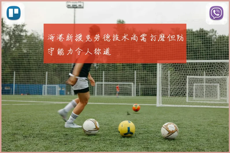 海港新援克劳德技术尚需打磨但防守能力令人称道