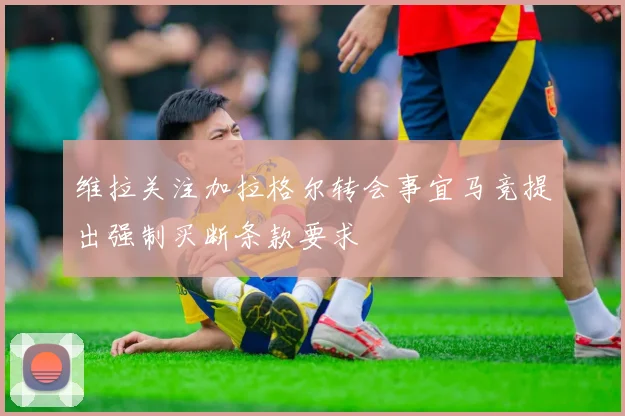 维拉关注加拉格尔转会事宜马竞提出强制买断条款要求