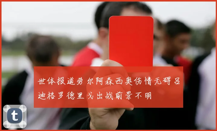 世体报道劳尔阿森西奥伤情无碍吕迪格罗德里戈出战前景不明