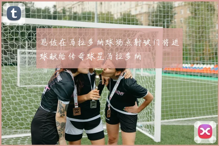 恩佐在马拉多纳球场点射破门将进球献给传奇球星马拉多纳